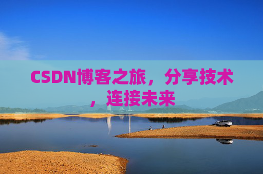 CSDN博客之旅，分享技术，连接未来